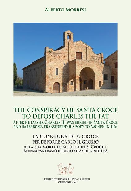 The conspiracy of Santa Croce to depose Charles the Fat after he passed, Charles III was buried in Santa Croce and Barbarossa transported his body to Aachen in 1165-La congiura di S. Croce per deporre Carlo il Grosso alla sua morte fu sepolto in S. Croce e Barbarossa traslò il corpo ad Aachen nel 1165. Ediz. bilingue - Alberto Morresi - copertina
