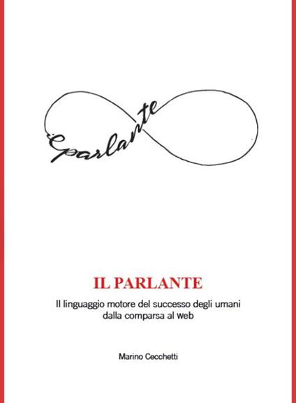 Il parlante. Il linguaggio motore del successo degli umani dalla comparsa al web - Marino Cecchetti - copertina