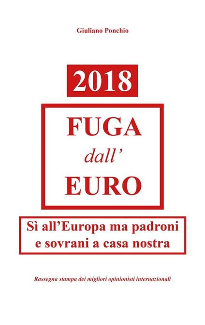 2018. Fuga dall'Euro. Sì all'Europa ma padroni e sovrani a casa nostra - Giuliano Ponchio - ebook