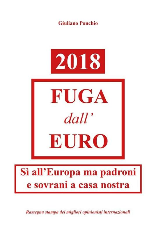 2018. Fuga dall'Euro. Sì all'Europa ma padroni e sovrani a casa nostra - Giuliano Ponchio - ebook