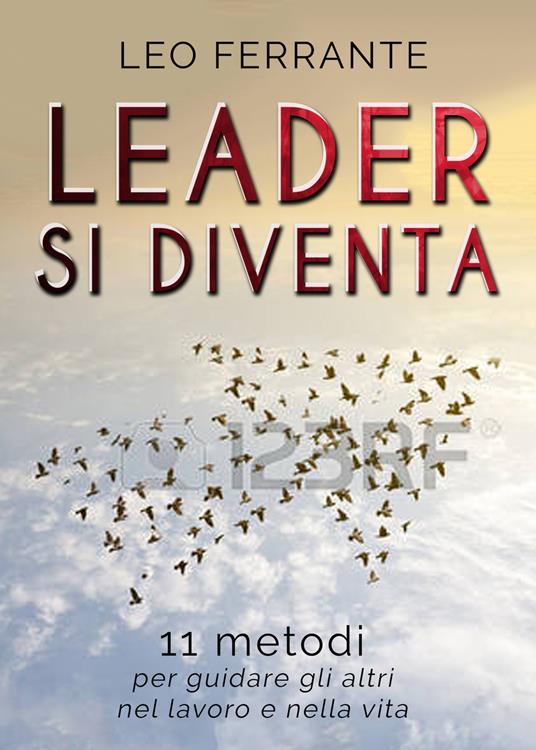 Leader si diventa. 11 metodi per guidare gli altri nel lavoro e nella vita - Leo Ferrante - copertina