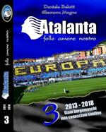 Atalanta. Folle amore nostro. Vol. 3: 2013-2018. Siam bergamaschi e non conosciam confine.