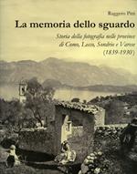 La memoria dello sguardo. Storia della fotografia nelle province di Como, Lecco, Sondrio, Varese (1839-1930). Ediz. illustrata