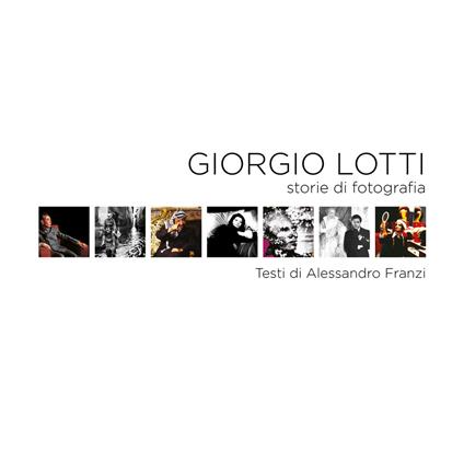 Giorgio Lotti. Storie di fotografia - Giorgio Lotti,Alessandro Franzi - copertina