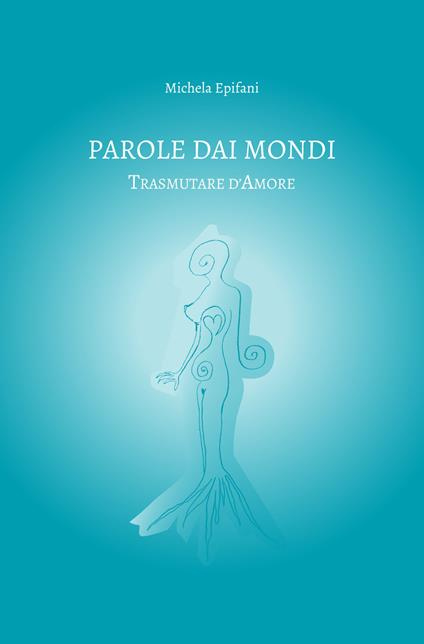 Parole dai mondi. Trasmutare d'amore - Michela Epifani - copertina