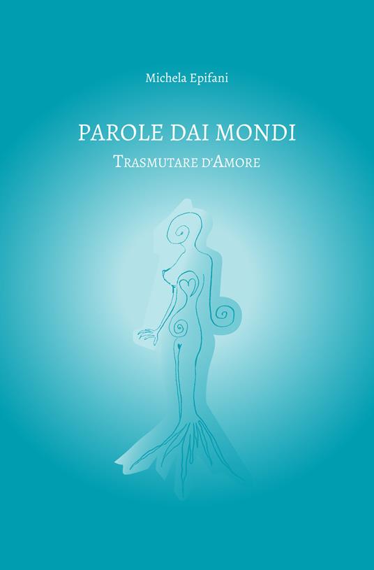 Parole dai mondi. Trasmutare d'amore - Michela Epifani - copertina