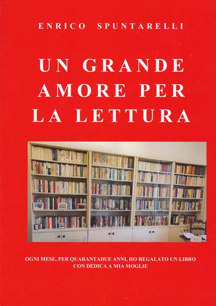 Un grande amore per la lettura. Ogni mese, per quarantadue anni, ho regalato un libro con dedica a mia moglie - Enrico Spuntarelli - copertina