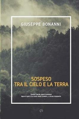 Sospeso tra il cielo e la terra. Pensieri, parole, opere e omissioni. Appunti sparsi di un homo viator straniero... e strano insegnante - Giuseppe Bonanni - copertina