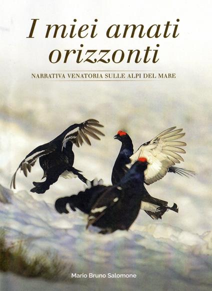 I miei amati orizzonti. Narrativa venatoria sulle alpi del mare - Mario Salomone - copertina