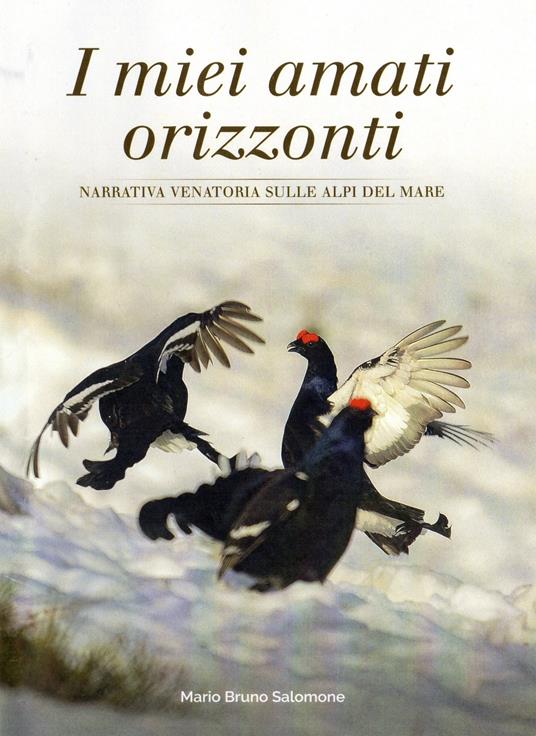 I miei amati orizzonti. Narrativa venatoria sulle alpi del mare - Mario Salomone - copertina
