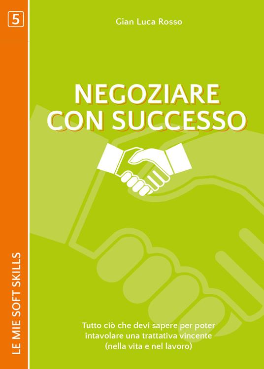 Negoziare con successo. Tutto ciò che devi sapere per poter intavolare una trattativa vincente (nella vita e nel lavoro) - Gian Luca Rosso - copertina