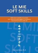 Le mie soft skills. Dalla ricerca scientifica al successo: tutti i segreti per padroneggiare le competenze trasversali sul lavoro e nella vita