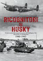 Ricognitori su Husky. Il ruolo cruciale della ricognizione aerea e dell'Intelligence Ultra sulla Sicilia e sul Mediterraneo. 1940-1943