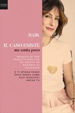 Hair. Il caso esiste ma conta poco. Il manuale di una parrucchiera che ha creato un business di successo e ti spiega passo dopo passo come puoi riuscirci anche tu