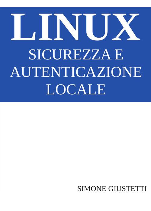 Linux. Sicurezza e autenticazione locale - Simone Giustetti - copertina