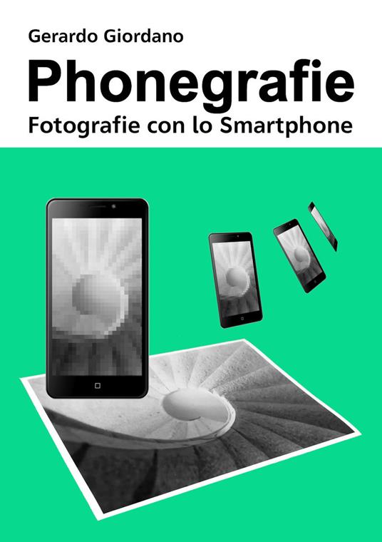 Phonegrafie. Fotografie con lo smartphone. Ediz. integrale - Gerardo Giordano - copertina