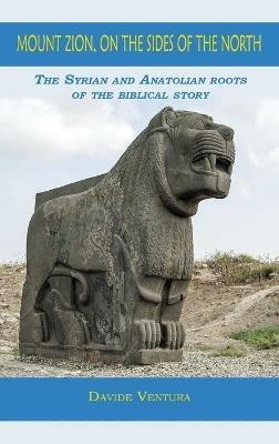 Mount Zion, on the sides of the North. The syrian and anatolian roots of the biblical story - Davide Ventura - copertina