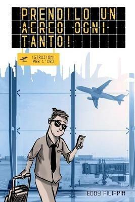 Prendilo un aereo ogni tanto! Istruzioni per l'uso - Eddy Filippin - copertina