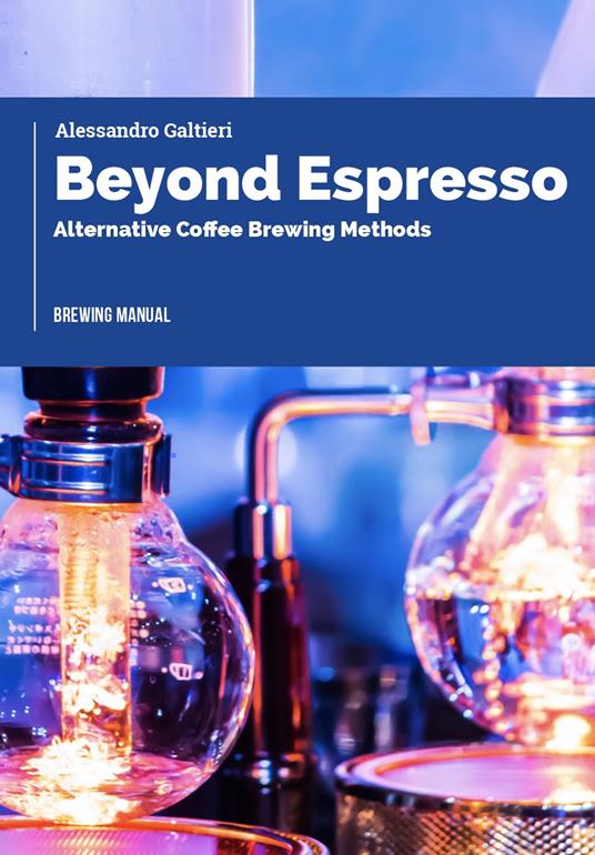 Beyond espresso. Alternative coffee brewing methods - Alessandro Galtieri - copertina