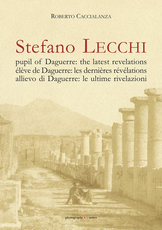 Stefano Lecchi allievo di Daguerre: le ultime rivelazioni. Ediz. italiana, inglese e francese - Roberto Caccialanza - copertina