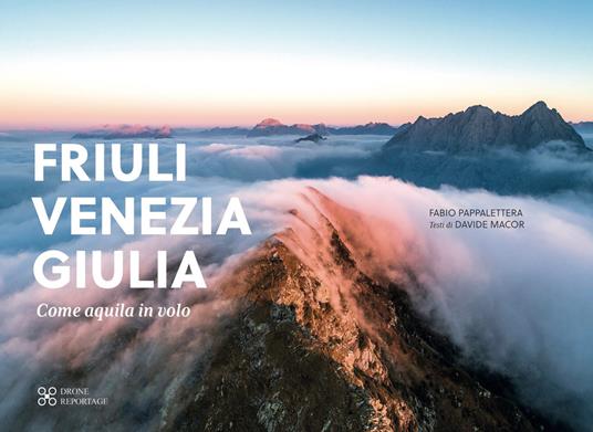 Friuli Venezia Giulia come aquila in volo. Ediz. illustrata - Davide Macor,Fabio Pappalettera - copertina