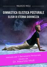 Ginnastica olistica posturale. Metodo per il benessere personale ideato dal Dr. Maurizio Mioli. Elisir di eterna giovinezza