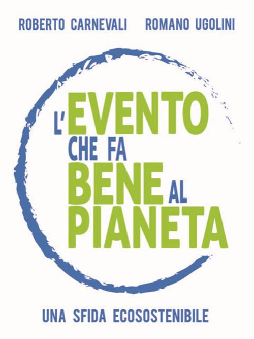 L' evento che fa bene al pianeta. Una sfida ecosostenibile - Roberto Carnevali,Romano Ugolini - copertina