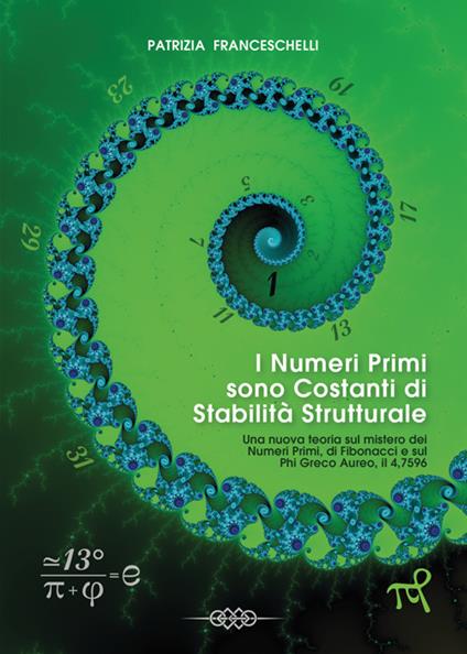 I numeri primi sono costanti di stabilità strutturale. Una nuova teoria sul mistero dei NP e di Fibonacci, E Il Phi Greco Aureo... il 4,7596 - Patrizia Franceschelli - copertina