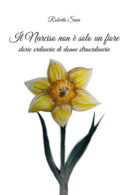 Il narciso non è solo un fiore. Storie straordinarie di donne normali - Roberta Sava - copertina