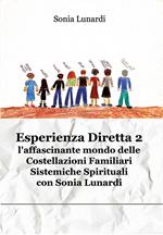 Esperienza diretta. L'affascinante mondo delle costellazioni familiari sistemiche spirituali con Sonia Lunardi. Nuova ediz.. Vol. 2