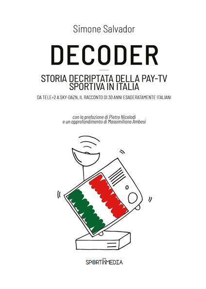 Decoder. Storia decriptata della Pay-Tv sportiva in Italia - Simone Salvador - copertina