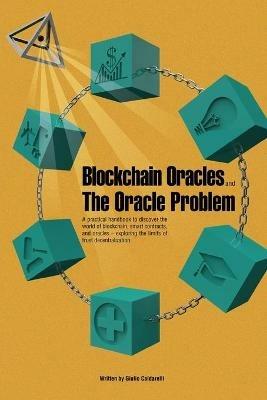 Blockchain Oracles and the Oracle Problem. A practical handbook to discover the world of blockchain, smart contracts, and oracles. Exploring the limits of trust decentralization - Giulio Caldarelli - copertina