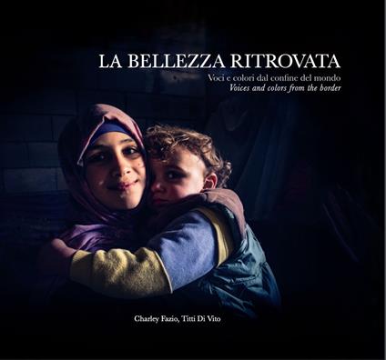 La bellezza ritrovata. Voci e colori dal confine del mondo. Ediz. italiana e inglese - Charley Fazio,Titti Di Vito - copertina