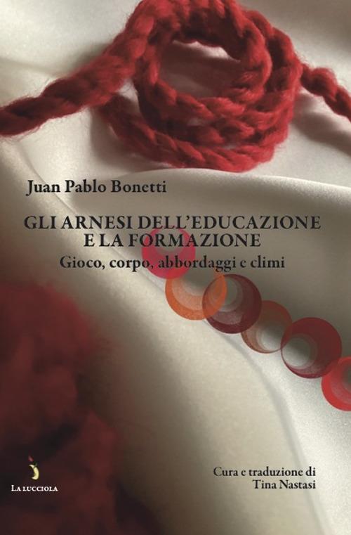 Gli arnesi dell'educazione e la formazione. Gioco, corpo, abbordaggi e climi - Juan Pablo Bonetti - copertina