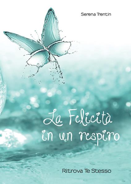 La felicità in un respiro. Riscopri te stesso - Serena Trentin - copertina