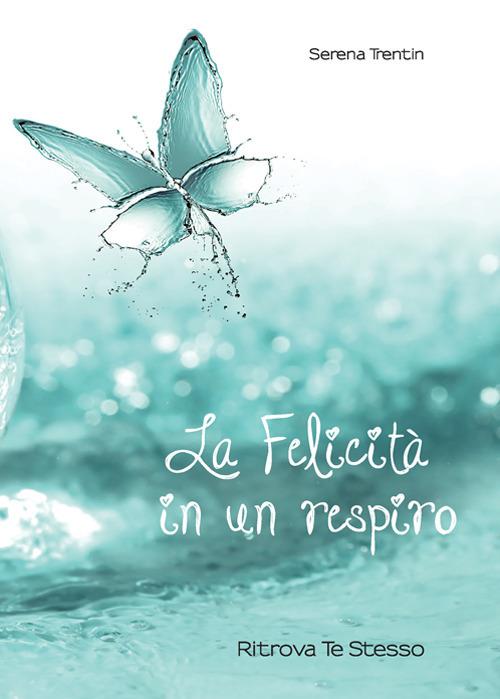 La felicità in un respiro. Riscopri te stesso - Serena Trentin - copertina