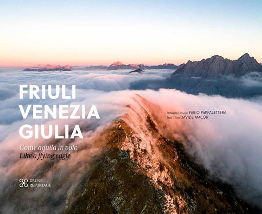 Friuli Venezia Giulia come aquila in volo-Friuli Venezia Giulia like a fliyng eagle. Ediz. italiana e inglese - Davide Macor,Fabio Pappalettera - copertina