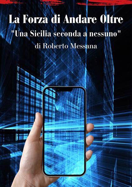 La forza di andare oltre. Una Sicilia seconda a nessuno - Roberto Messana - copertina