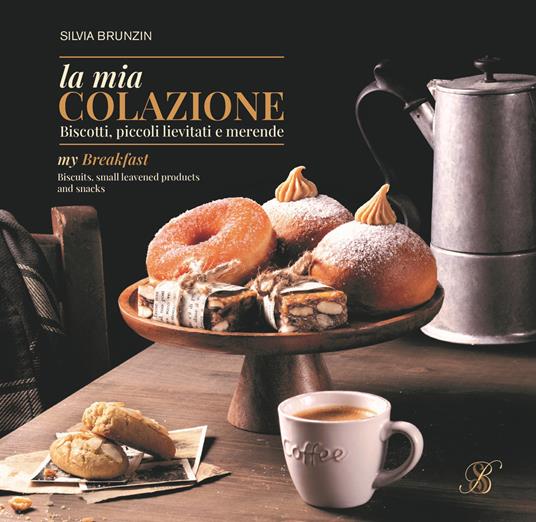 La mia colazione. Biscotti, piccoli lievitati e merende. Ediz. italiana e inglese - Silvia Brunzin - copertina