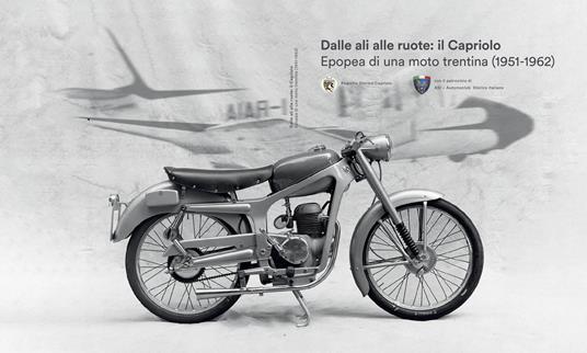 Dalle ali alle ruote: Il Capriolo. Epopea di una moto trentina (1951-1962) - Riccardo Benelli,Marco Felli,Franco Nardelli - copertina
