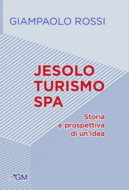 Jesolo turismo SPA. Storia e prospettive di un'idea - Giampaolo Rossi - copertina