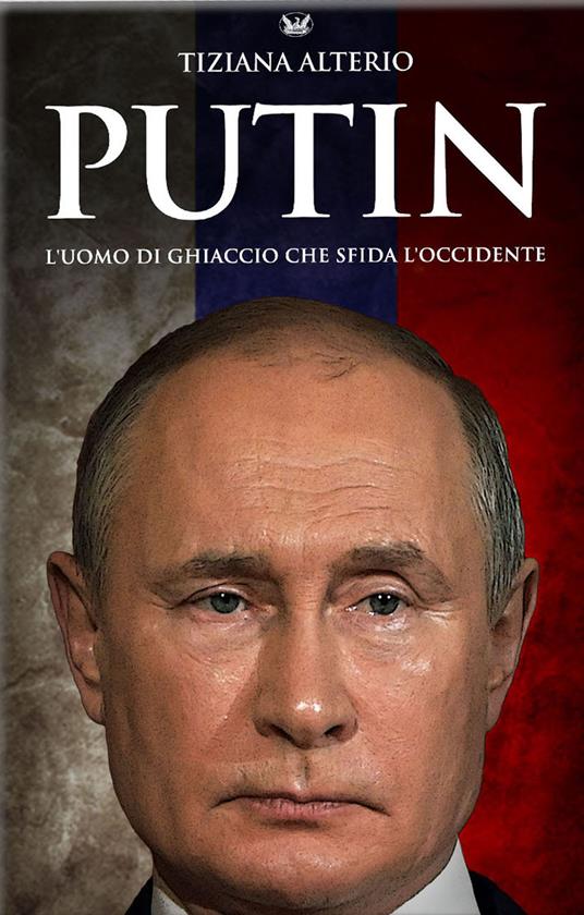 Putin. L'uomo di ghiaccio che sfida l'Occidente - Tiziana Alterio - copertina