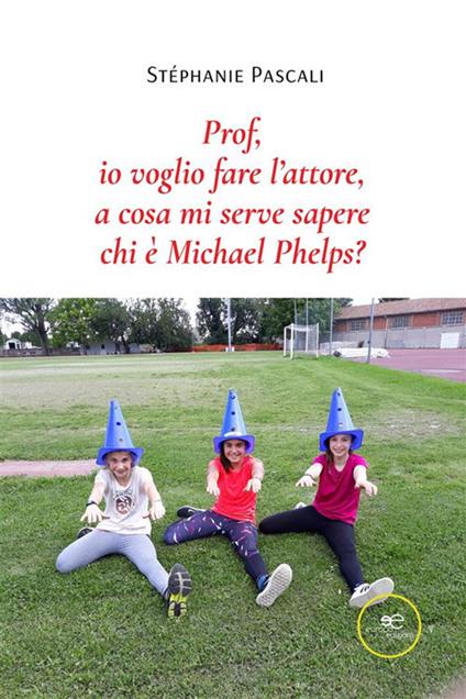 Prof, io voglio fare l'attore, a cosa mi serve sapere chi è Michael Phelps? - Stéphanie Pascali - ebook
