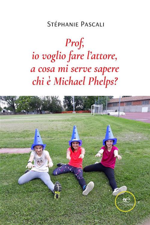 Prof, io voglio fare l'attore, a cosa mi serve sapere chi è Michael Phelps? - Stéphanie Pascali - ebook