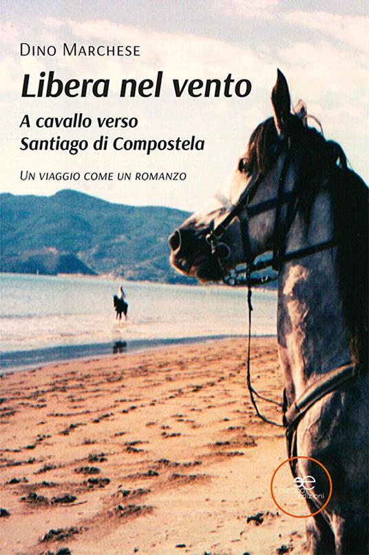 Libera nel vento. A cavallo verso Santiago di Compostela - Dino Marchese - copertina