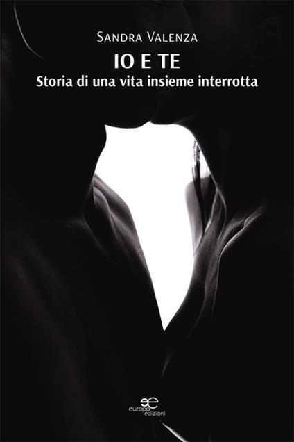 Io e te. Storia di una vita insieme interrotta - Sandra Valenza - copertina