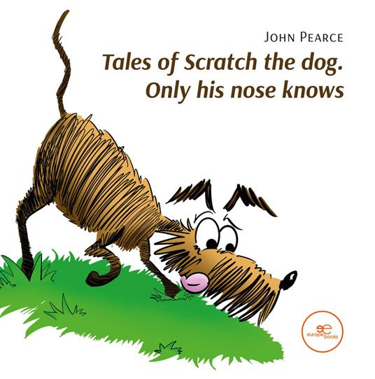 Tales of Scratch the dog. Only his nose knows - John Pierce - copertina