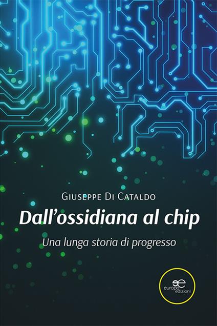 Dall’ossidiana al chip. Una lunga storia di progresso - Giuseppe Di Cataldo - copertina