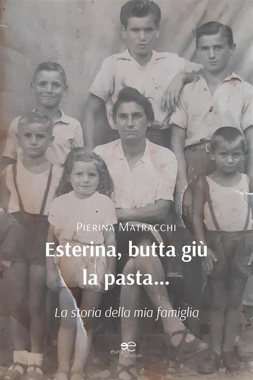 Esterina, butta giù la pasta... La storia della mia famiglia - Piera Matracchi - ebook