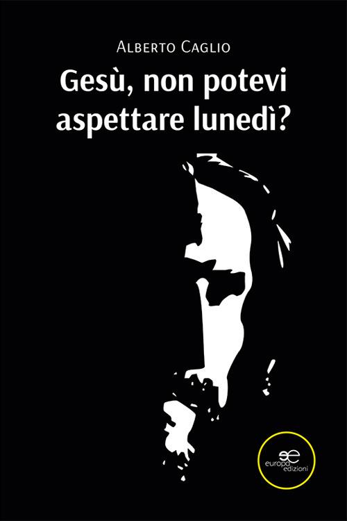 Gesù, non potevi aspettare lunedì? - Alberto Caglio - copertina